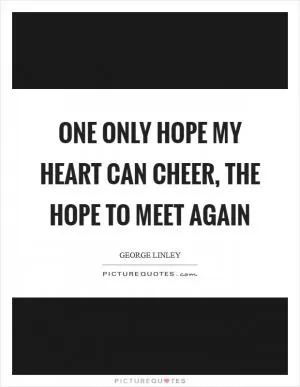 One only hope my heart can cheer, the hope to meet again Picture Quote #1