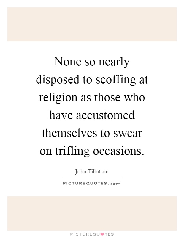 None so nearly disposed to scoffing at religion as those who have accustomed themselves to swear on trifling occasions Picture Quote #1