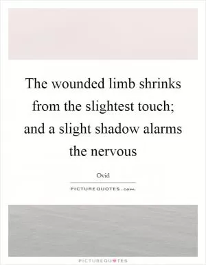 The wounded limb shrinks from the slightest touch; and a slight shadow alarms the nervous Picture Quote #1