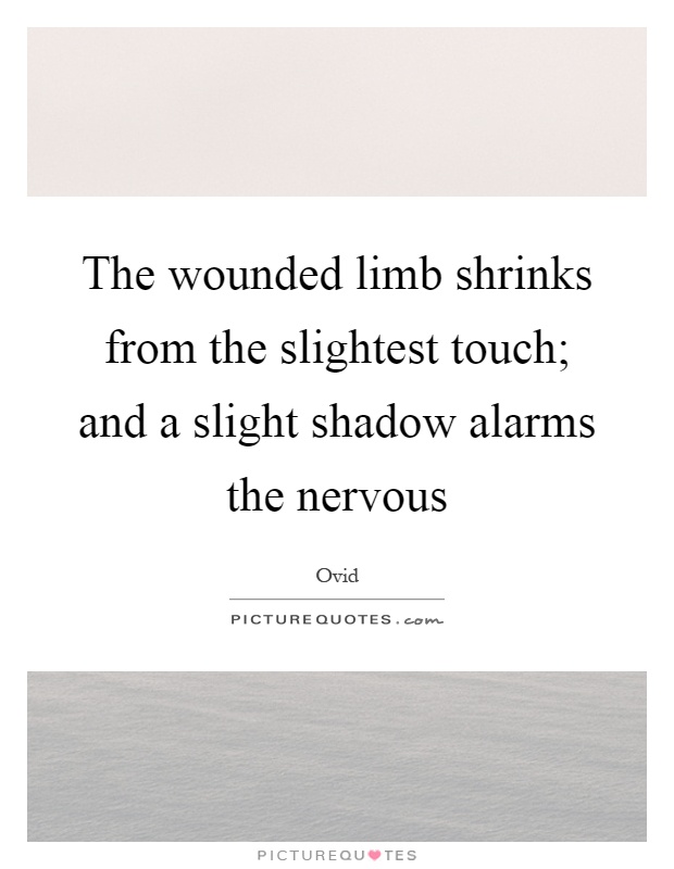 The wounded limb shrinks from the slightest touch; and a slight shadow alarms the nervous Picture Quote #1