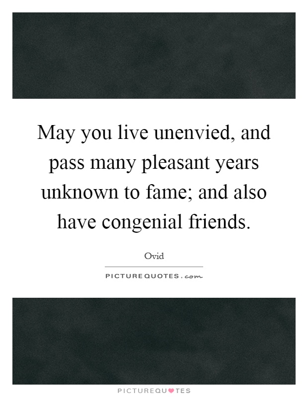 May you live unenvied, and pass many pleasant years unknown to fame; and also have congenial friends Picture Quote #1