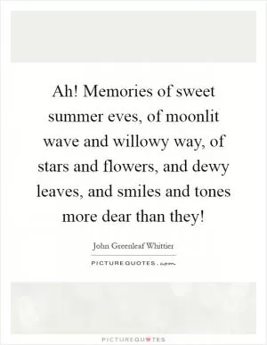Ah! Memories of sweet summer eves, of moonlit wave and willowy way, of stars and flowers, and dewy leaves, and smiles and tones more dear than they! Picture Quote #1