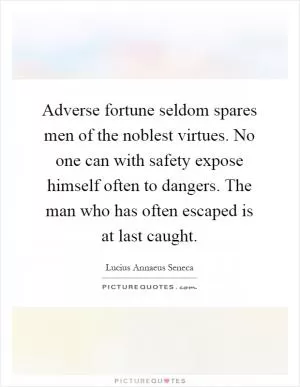 Adverse fortune seldom spares men of the noblest virtues. No one can with safety expose himself often to dangers. The man who has often escaped is at last caught Picture Quote #1