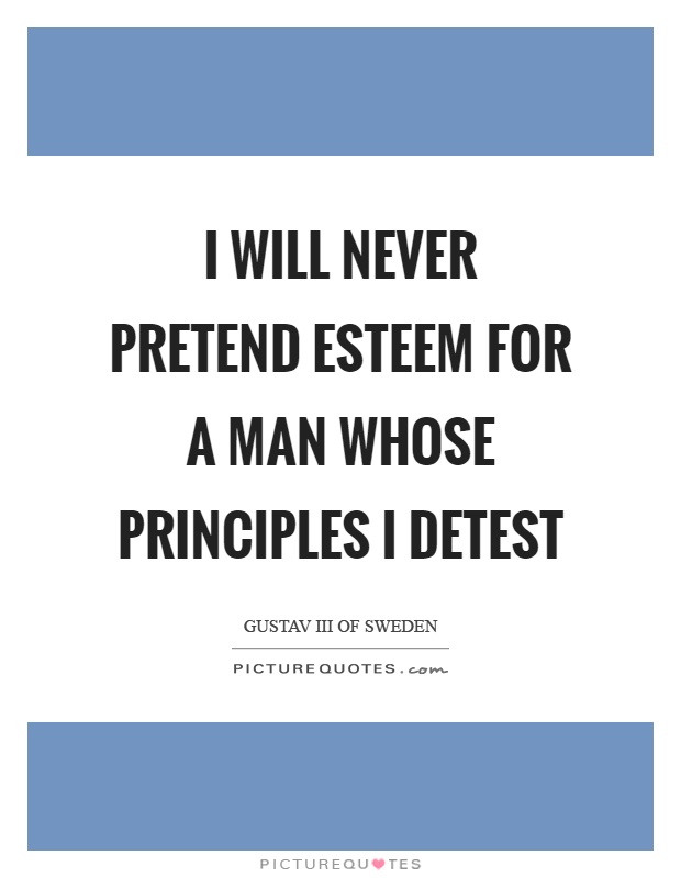 I will never pretend esteem for a man whose principles I detest Picture Quote #1