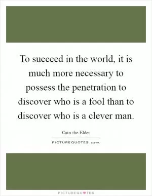 To succeed in the world, it is much more necessary to possess the penetration to discover who is a fool than to discover who is a clever man Picture Quote #1