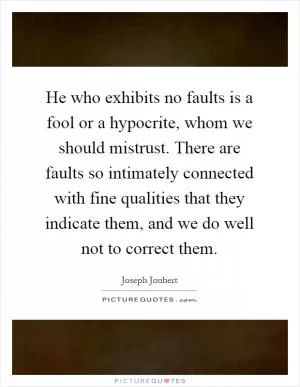He who exhibits no faults is a fool or a hypocrite, whom we should mistrust. There are faults so intimately connected with fine qualities that they indicate them, and we do well not to correct them Picture Quote #1