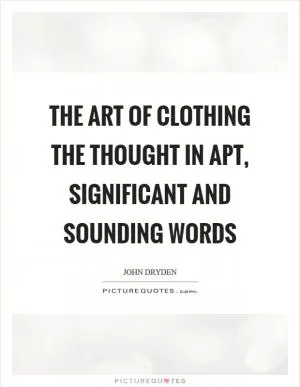 The art of clothing the thought in apt, significant and sounding words Picture Quote #1