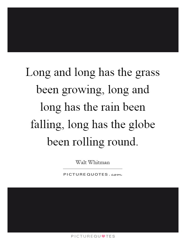 Long and long has the grass been growing, long and long has the rain been falling, long has the globe been rolling round Picture Quote #1