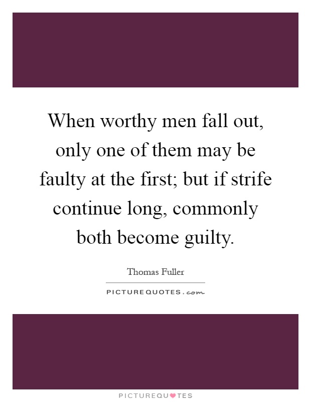 When worthy men fall out, only one of them may be faulty at the first; but if strife continue long, commonly both become guilty Picture Quote #1