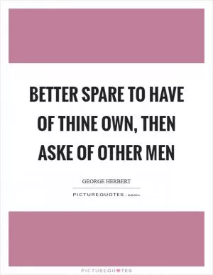 Better spare to have of thine own, then aske of other men Picture Quote #1