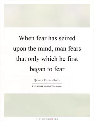When fear has seized upon the mind, man fears that only which he first began to fear Picture Quote #1