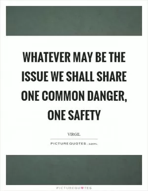 Whatever may be the issue we shall share one common danger, one safety Picture Quote #1