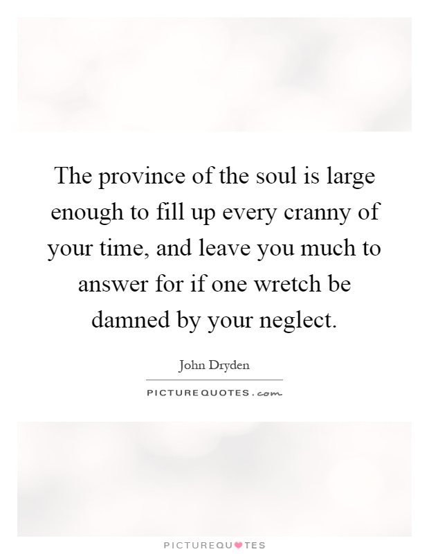 The province of the soul is large enough to fill up every cranny of your time, and leave you much to answer for if one wretch be damned by your neglect Picture Quote #1