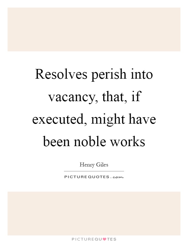 Resolves perish into vacancy, that, if executed, might have been noble works Picture Quote #1
