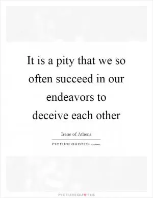 It is a pity that we so often succeed in our endeavors to deceive each other Picture Quote #1