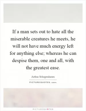 If a man sets out to hate all the miserable creatures he meets, he will not have much energy left for anything else; whereas he can despise them, one and all, with the greatest ease Picture Quote #1