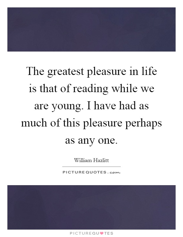 The greatest pleasure in life is that of reading while we are young. I have had as much of this pleasure perhaps as any one Picture Quote #1
