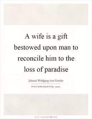A wife is a gift bestowed upon man to reconcile him to the loss of paradise Picture Quote #1