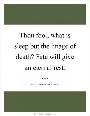 Thou fool, what is sleep but the image of death? Fate will give an eternal rest Picture Quote #1