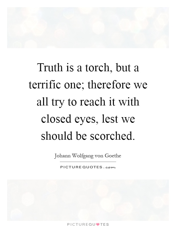 Truth is a torch, but a terrific one; therefore we all try to reach it with closed eyes, lest we should be scorched Picture Quote #1