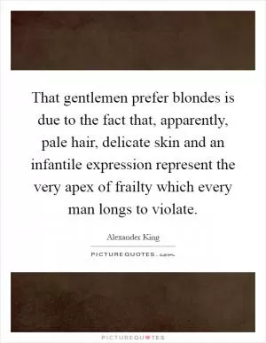 That gentlemen prefer blondes is due to the fact that, apparently, pale hair, delicate skin and an infantile expression represent the very apex of frailty which every man longs to violate Picture Quote #1