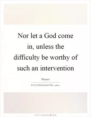 Nor let a God come in, unless the difficulty be worthy of such an intervention Picture Quote #1