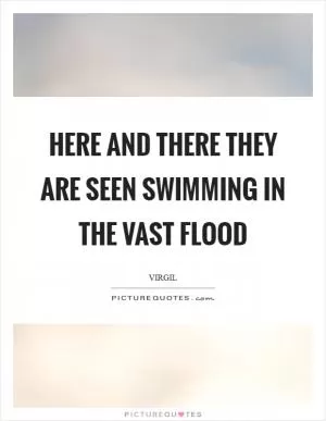 Here and there they are seen swimming in the vast flood Picture Quote #1