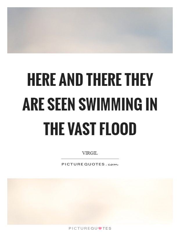 Here and there they are seen swimming in the vast flood Picture Quote #1