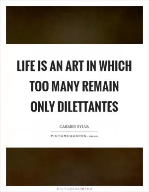 Life is an art in which too many remain only dilettantes Picture Quote #1