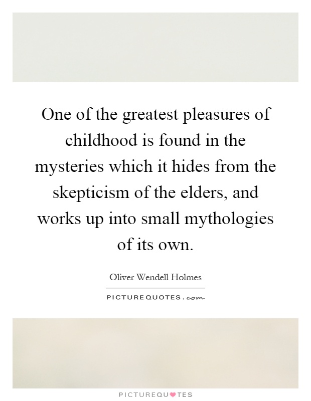 One of the greatest pleasures of childhood is found in the mysteries which it hides from the skepticism of the elders, and works up into small mythologies of its own Picture Quote #1