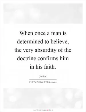 When once a man is determined to believe, the very absurdity of the doctrine confirms him in his faith Picture Quote #1