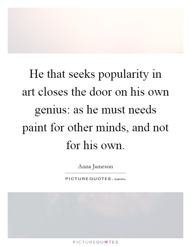 He that seeks popularity in art closes the door on his own genius: as he must needs paint for other minds, and not for his own Picture Quote #1