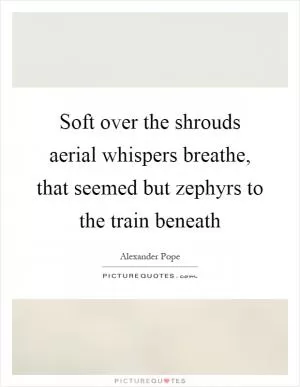 Soft over the shrouds aerial whispers breathe, that seemed but zephyrs to the train beneath Picture Quote #1