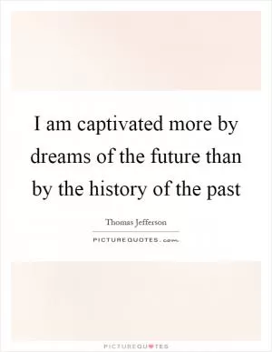 I am captivated more by dreams of the future than by the history of the past Picture Quote #1