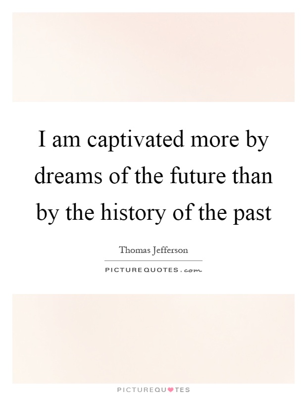 I am captivated more by dreams of the future than by the history of the past Picture Quote #1