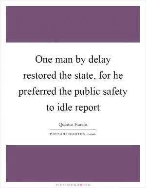 One man by delay restored the state, for he preferred the public safety to idle report Picture Quote #1