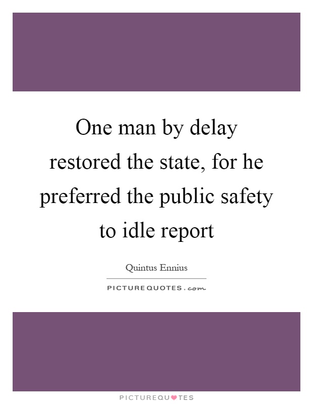 One man by delay restored the state, for he preferred the public safety to idle report Picture Quote #1