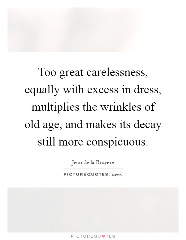 Too great carelessness, equally with excess in dress, multiplies the wrinkles of old age, and makes its decay still more conspicuous Picture Quote #1