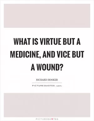 What is virtue but a medicine, and vice but a wound? Picture Quote #1