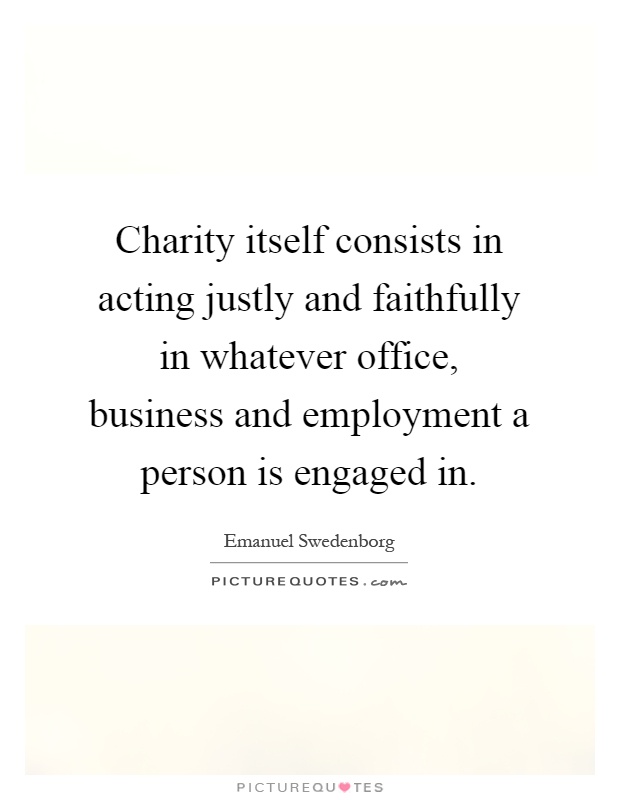 Charity itself consists in acting justly and faithfully in whatever office, business and employment a person is engaged in Picture Quote #1