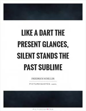 Like a dart the present glances, silent stands the past sublime Picture Quote #1