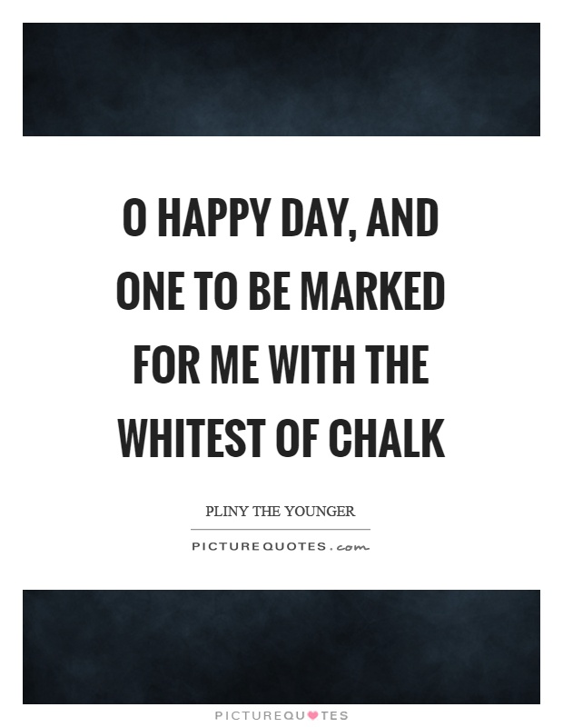 O happy day, and one to be marked for me with the whitest of chalk Picture Quote #1