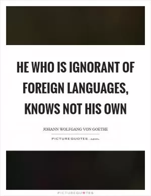 He who is ignorant of foreign languages, knows not his own Picture Quote #1