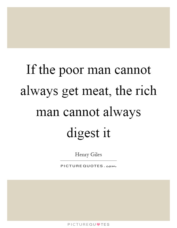 If the poor man cannot always get meat, the rich man cannot always digest it Picture Quote #1