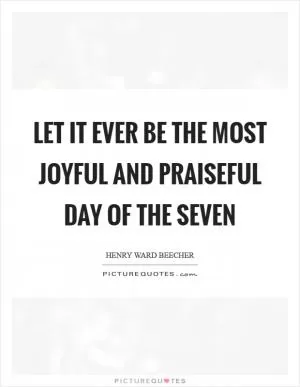 Let it ever be the most joyful and praiseful day of the seven Picture Quote #1
