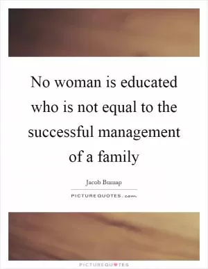 No woman is educated who is not equal to the successful management of a family Picture Quote #1