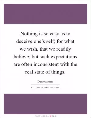 Nothing is so easy as to deceive one’s self; for what we wish, that we readily believe; but such expectations are often inconsistent with the real state of things Picture Quote #1