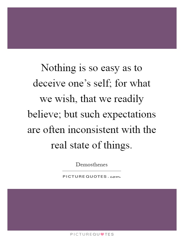Nothing is so easy as to deceive one's self; for what we wish, that we readily believe; but such expectations are often inconsistent with the real state of things Picture Quote #1