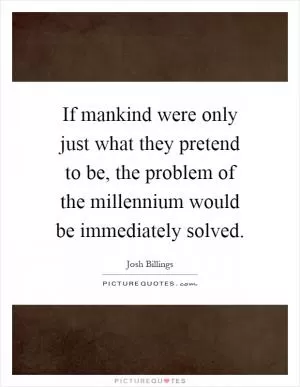 If mankind were only just what they pretend to be, the problem of the millennium would be immediately solved Picture Quote #1