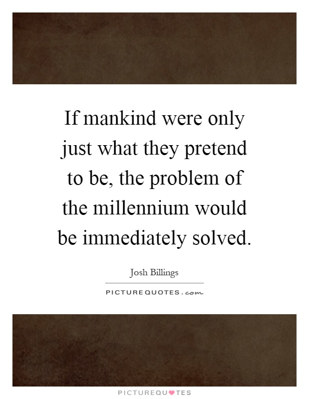 If mankind were only just what they pretend to be, the problem of the millennium would be immediately solved Picture Quote #1